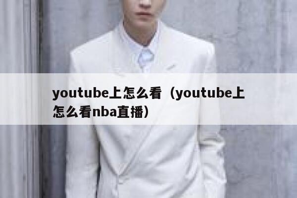 youtube上怎么看（youtube上怎么看nba直播） 第1张