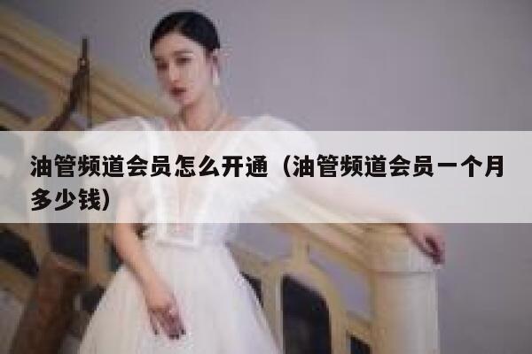 油管频道会员怎么开通（油管频道会员一个月多少钱） 第1张