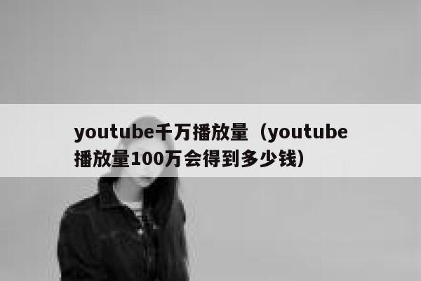 youtube千万播放量（youtube播放量100万会得到多少钱） 第1张
