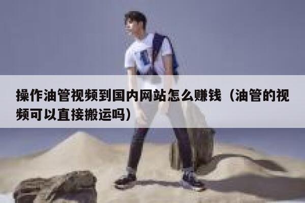 操作油管视频到国内网站怎么赚钱（油管的视频可以直接搬运吗） 第1张