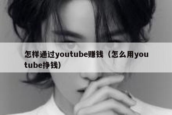 怎样通过youtube赚钱（怎么用youtube挣钱） 第1张