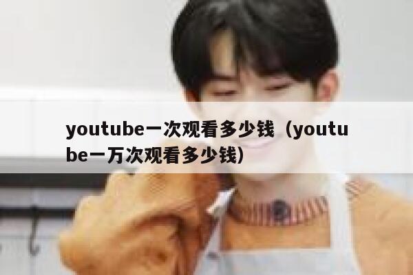 youtube一次观看多少钱（youtube一万次观看多少钱） 第1张