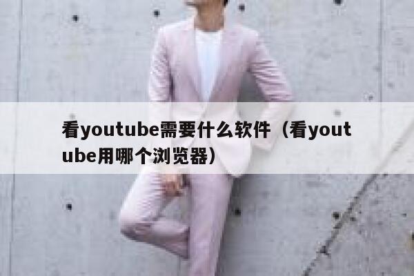 看youtube需要什么软件（看youtube用哪个浏览器） 第1张