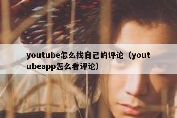 youtube怎么找自己的评论(youtubeapp怎么看评论) 第1张 youtube怎么找自己的评论(youtubeapp怎么看评论) 第1张