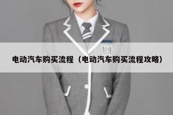 电动汽车购买流程(电动汽车购买流程攻略) 第1张 电动汽车购买流程(电动汽车购买流程攻略) 第1张