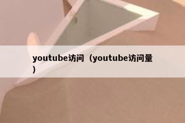 youtube访问(youtube访问量) 第1张 youtube访问(youtube访问量) 第1张