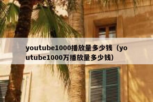 youtube1000播放量多少钱(youtube1000万播放量多少钱) 第1张 youtube1000播放量多少钱(youtube1000万播放量多少钱) 第1张