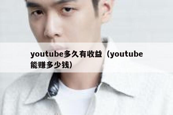 youtube多久有收益(youtube能赚多少钱) 第1张 youtube多久有收益(youtube能赚多少钱) 第1张