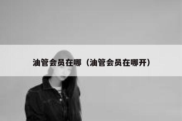 油管会员在哪(油管会员在哪开) 第1张 油管会员在哪(油管会员在哪开) 第1张