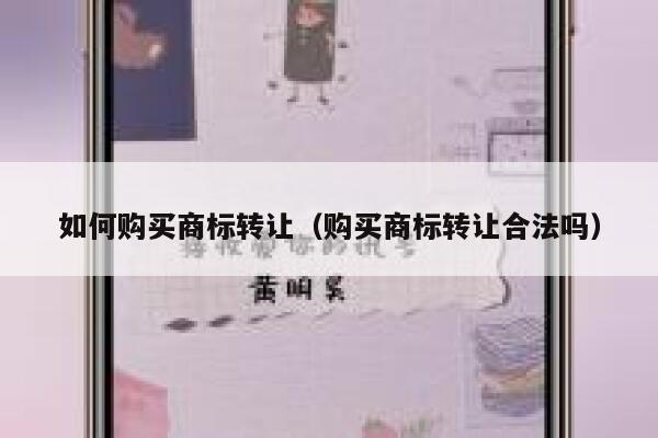 如何购买商标转让(购买商标转让合法吗) 第1张 如何购买商标转让(购买商标转让合法吗) 第1张