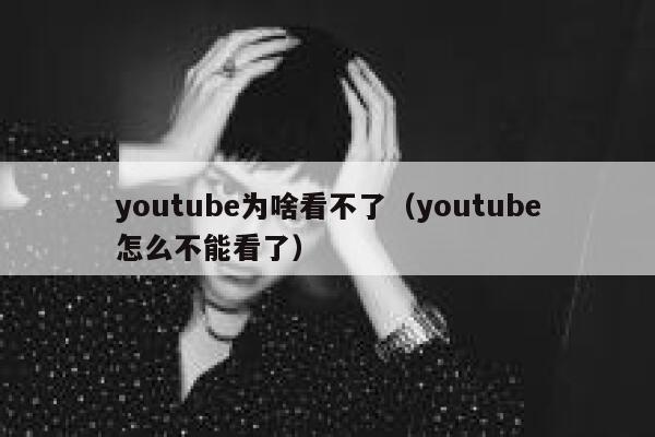 youtube为啥看不了（youtube怎么不能看了） 第1张