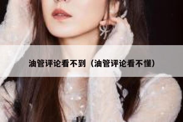 油管评论看不到（油管评论看不懂） 第1张