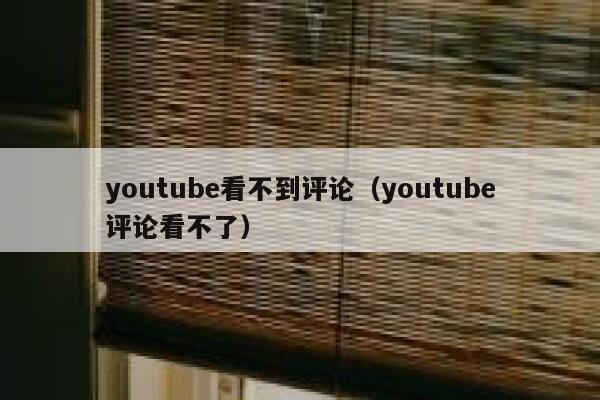youtube看不到评论（youtube评论看不了） 第1张