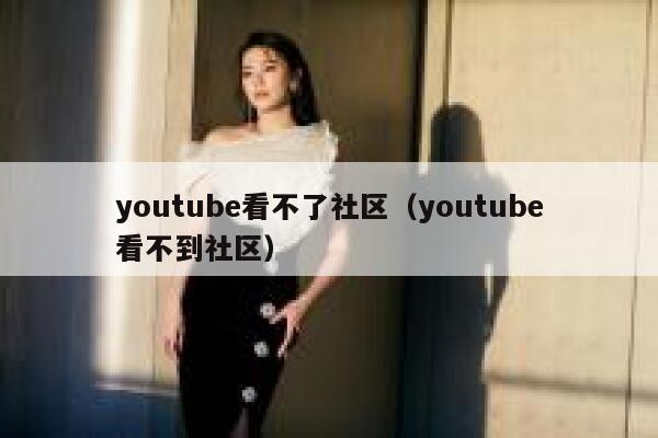 youtube看不了社区（youtube看不到社区） 第1张