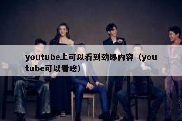 youtube上可以看到劲爆内容(youtube可以看啥) 第1张 youtube上可以看到劲爆内容(youtube可以看啥) 第1张
