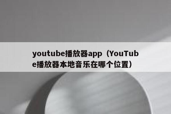 youtube播放器app(YouTube播放器本地音乐在哪个位置) 第1张 youtube播放器app(YouTube播放器本地音乐在哪个位置) 第1张