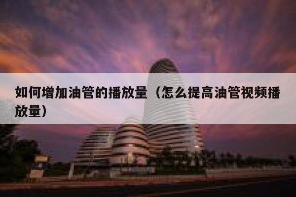 如何增加油管的播放量(怎么提高油管视频播放量) 第1张 如何增加油管的播放量(怎么提高油管视频播放量) 第1张