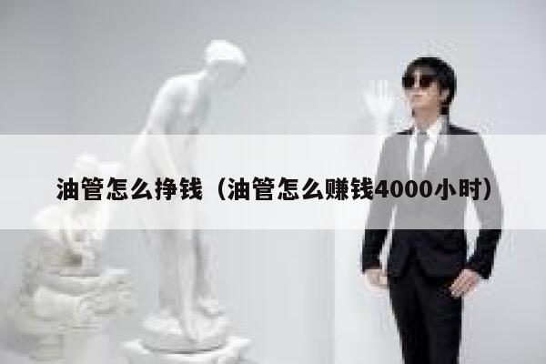 油管怎么挣钱(油管怎么赚钱4000小时) 第1张 油管怎么挣钱(油管怎么赚钱4000小时) 第1张