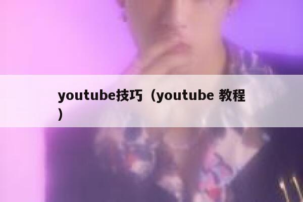youtube技巧(youtube 教程) 第1张 youtube技巧(youtube 教程) 第1张