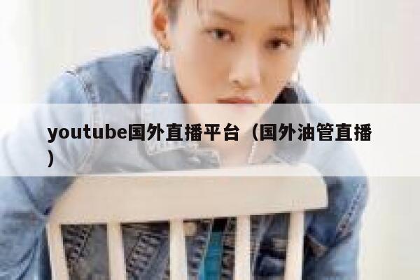youtube国外直播平台(国外油管直播) 第1张 youtube国外直播平台(国外油管直播) 第1张