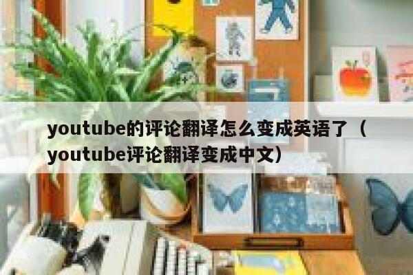 youtube的评论翻译怎么变成英语了（youtube评论翻译变成中文） 第1张