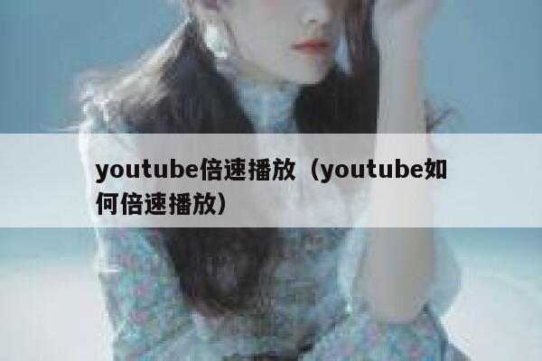 youtube倍速播放(youtube如何倍速播放) 第1张 youtube倍速播放(youtube如何倍速播放) 第1张