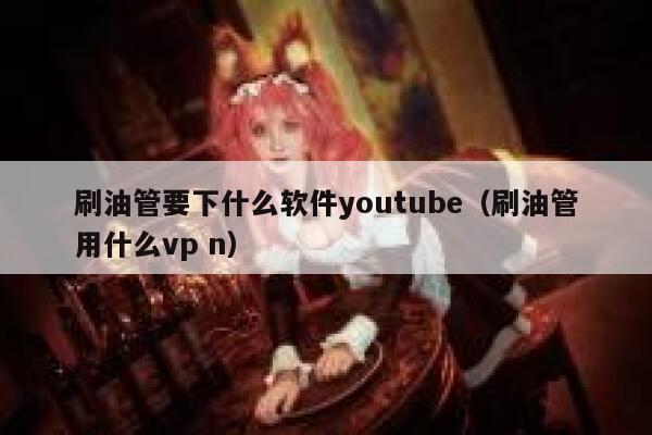 刷油管要下什么软件youtube（刷油管用什么vp n） 第1张