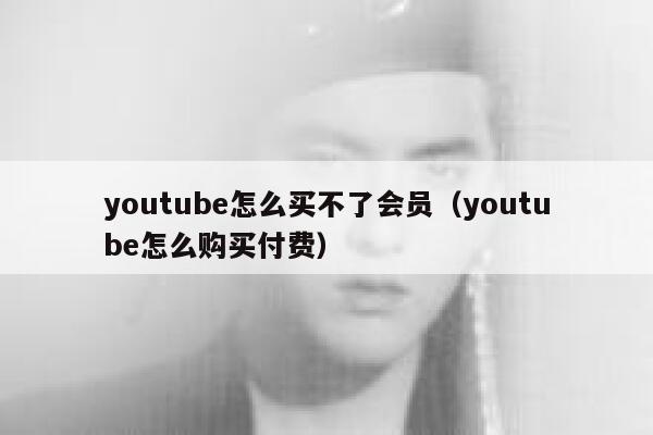 youtube怎么买不了会员（youtube怎么购买付费） 第1张