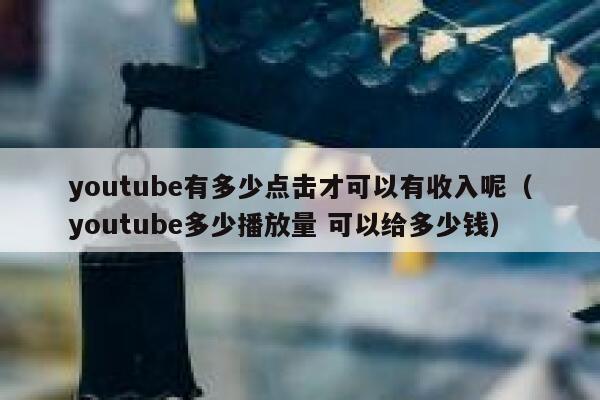 youtube有多少点击才可以有收入呢（youtube多少播放量 可以给多少钱） 第1张