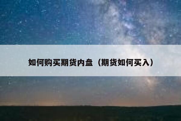 如何购买期货内盘（期货如何买入） 第1张