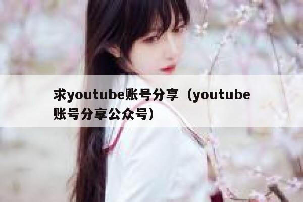 求youtube账号分享(youtube账号分享公众号) 第1张 求youtube账号分享(youtube账号分享公众号) 第1张