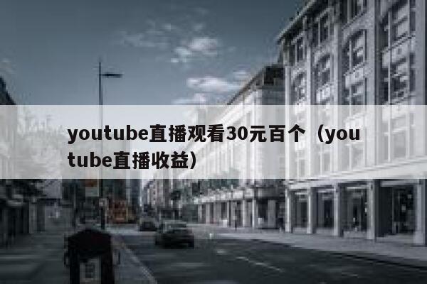 youtube直播观看30元百个（youtube直播收益） 第1张