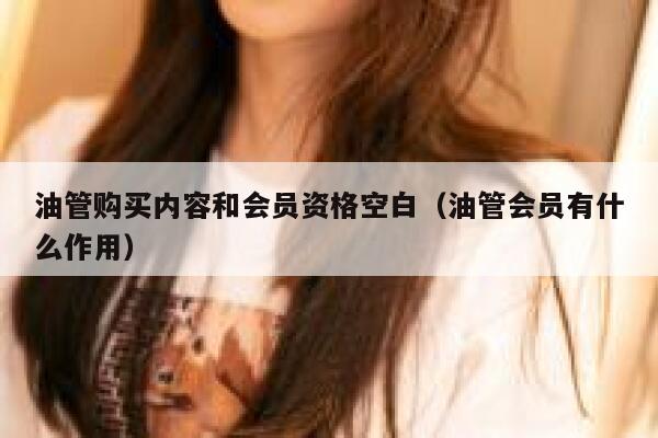 油管购买内容和会员资格空白(油管会员有什么作用) 第1张 油管购买内容和会员资格空白(油管会员有什么作用) 第1张