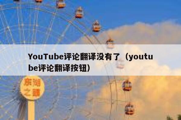 YouTube评论翻译没有了(youtube评论翻译按钮) 第1张 YouTube评论翻译没有了(youtube评论翻译按钮) 第1张
