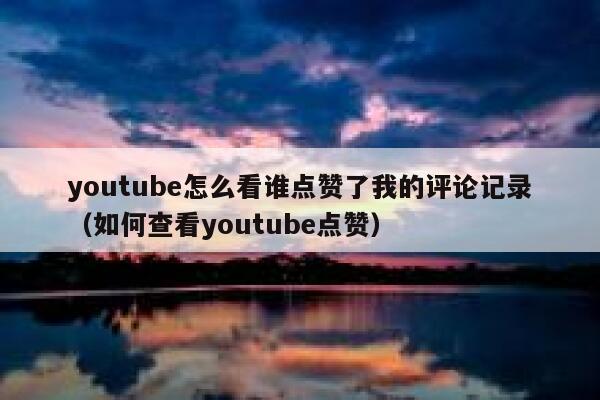 youtube怎么看谁点赞了我的评论记录（如何查看youtube点赞） 第1张