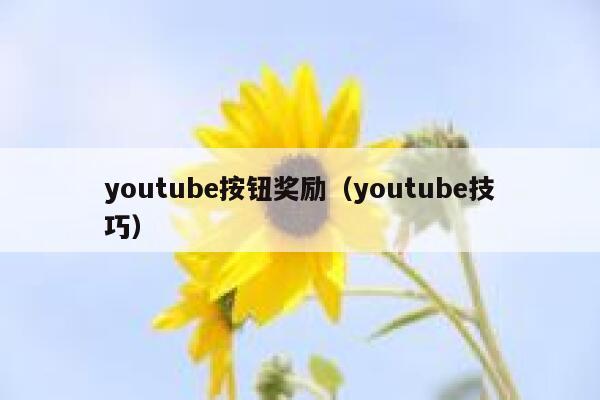 youtube按钮奖励(youtube技巧) 第1张 youtube按钮奖励(youtube技巧) 第1张