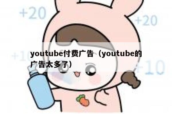 youtube付费广告(youtube的广告太多了) 第1张 youtube付费广告(youtube的广告太多了) 第1张