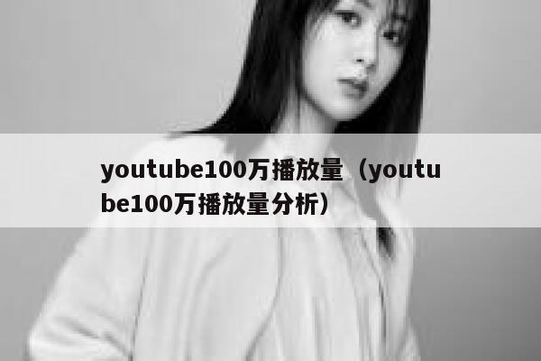 youtube100万播放量(youtube100万播放量分析) 第1张 youtube100万播放量(youtube100万播放量分析) 第1张