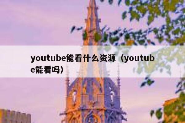 youtube能看什么资源(youtube能看吗) 第1张 youtube能看什么资源(youtube能看吗) 第1张