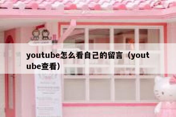 youtube怎么看自己的留言(youtube查看) 第1张 youtube怎么看自己的留言(youtube查看) 第1张