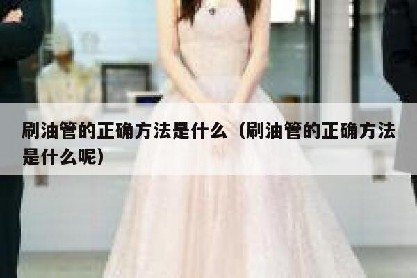 刷油管的正确方法是什么（刷油管的正确方法是什么呢） 第1张