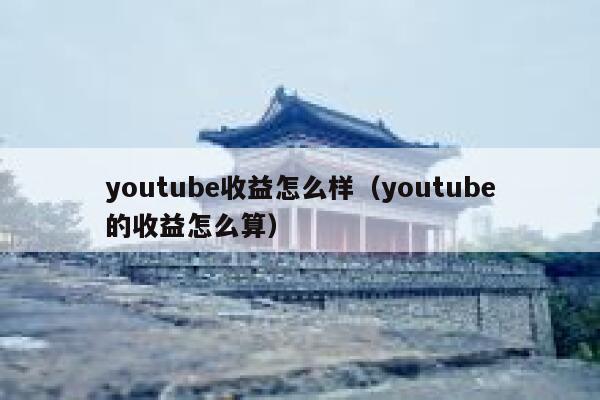 youtube收益怎么样（youtube的收益怎么算） 第1张