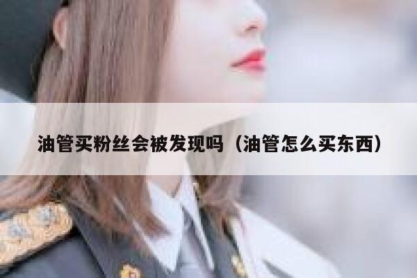 油管买粉丝会被发现吗（油管怎么买东西） 第1张