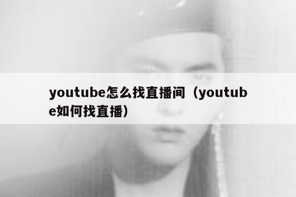 youtube怎么找直播间（youtube如何找直播） 第1张