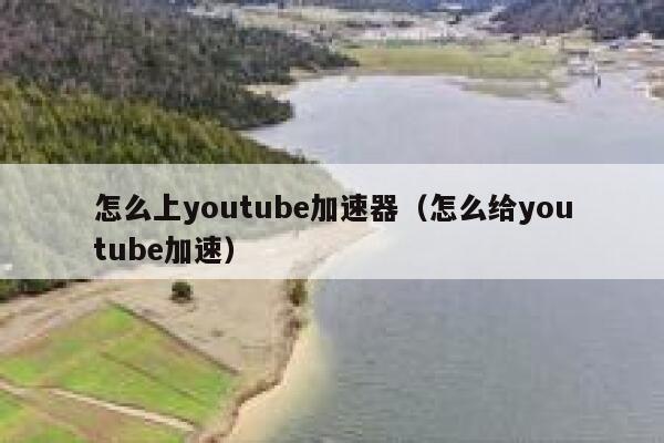 怎么上youtube加速器（怎么给youtube加速） 第1张