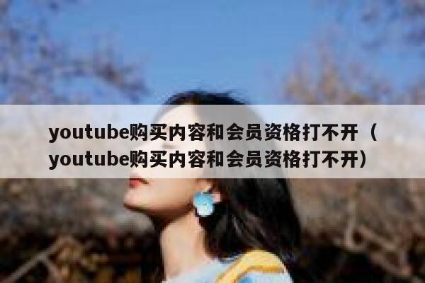 youtube购买内容和会员资格打不开（youtube购买内容和会员资格打不开） 第1张