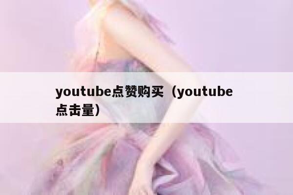 youtube点赞购买（youtube 点击量） 第1张