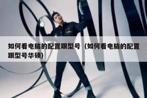 如何看电脑的配置跟型号（如何看电脑的配置跟型号华硕） 第1张