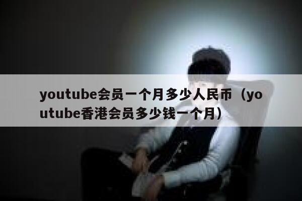 youtube会员一个月多少人民币(youtube香港会员多少钱一个月) 第1张 youtube会员一个月多少人民币(youtube香港会员多少钱一个月) 第1张