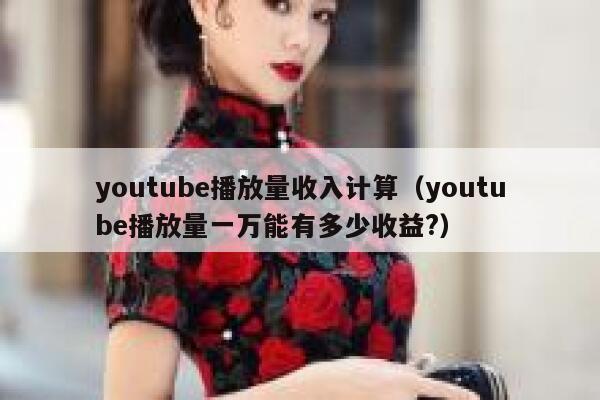 youtube播放量收入计算（youtube播放量一万能有多少收益?） 第1张